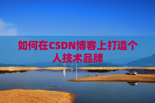 如何在CSDN博客上打造个人技术品牌